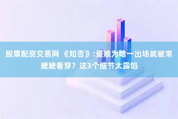 股票配资交易网 《知否》:曼娘为啥一出场就被常嬷嬷看穿？这3个细节太露馅