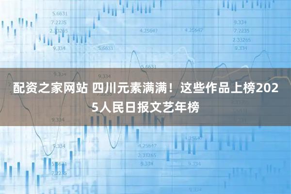 配资之家网站 四川元素满满！这些作品上榜2025人民日报文艺年榜
