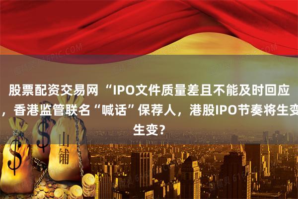 股票配资交易网 “IPO文件质量差且不能及时回应”，香港监管联名“喊话”保荐人，港股IPO节奏将生变？