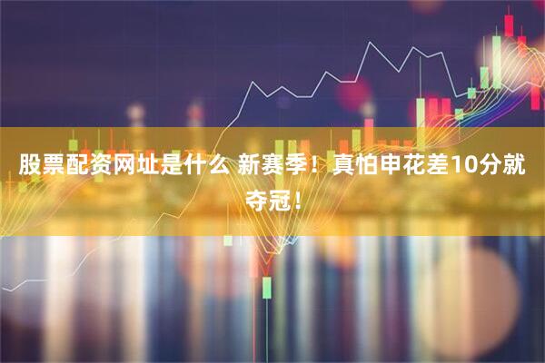 股票配资网址是什么 新赛季！真怕申花差10分就夺冠！