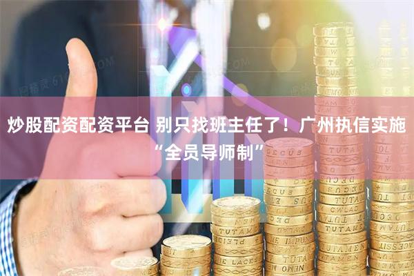 炒股配资配资平台 别只找班主任了！广州执信实施“全员导师制”