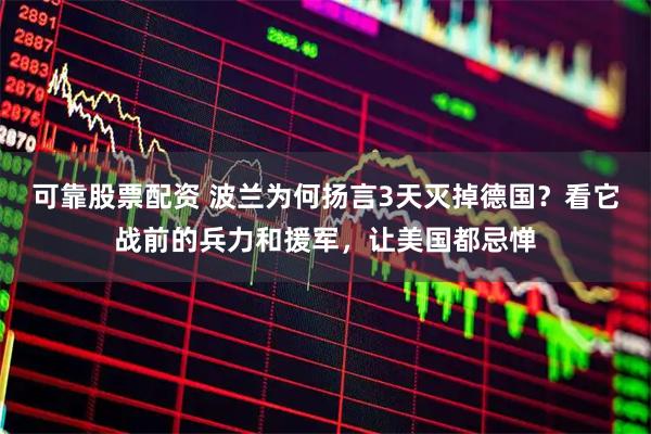 可靠股票配资 波兰为何扬言3天灭掉德国？看它战前的兵力和援军，让美国都忌惮