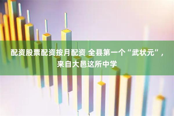 配资股票配资按月配资 全县第一个“武状元”，来自大邑这所中学