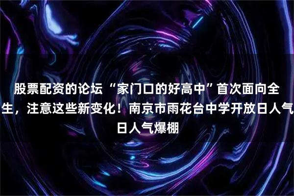 股票配资的论坛 “家门口的好高中”首次面向全市招生，注意这些新变化！南京市雨花台中学开放日人气爆棚