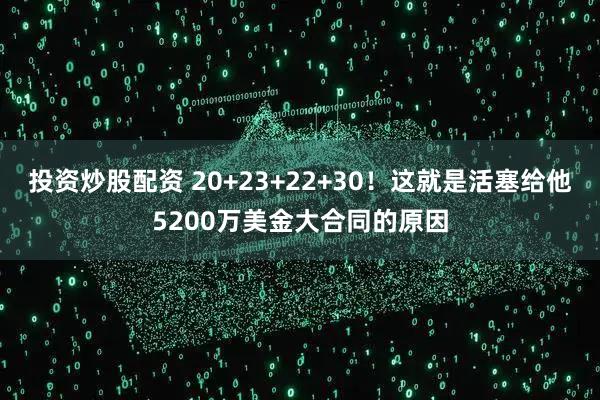 投资炒股配资 20+23+22+30！这就是活塞给他5200万美金大合同的原因