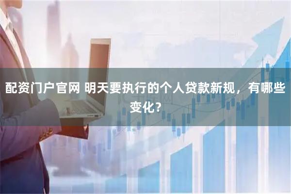 配资门户官网 明天要执行的个人贷款新规，有哪些变化？