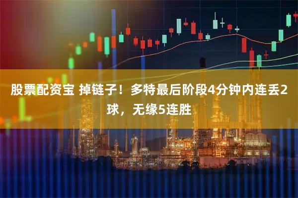 股票配资宝 掉链子！多特最后阶段4分钟内连丢2球，无缘5连胜